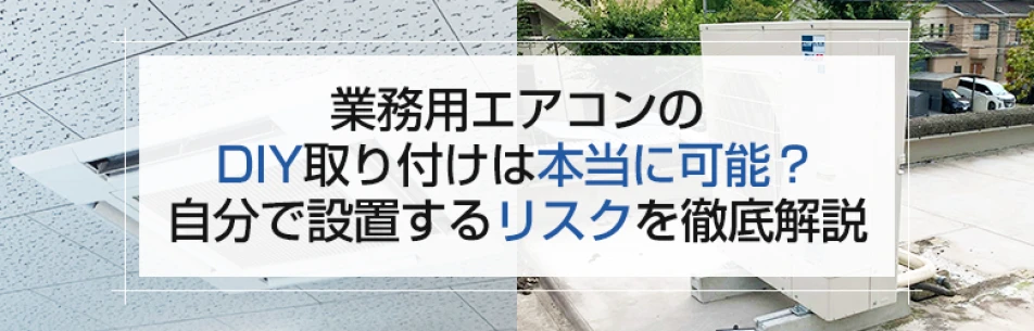 業務用エアコンのDIY取り付けは本当に可能？自分で設置するリスクを徹底解説