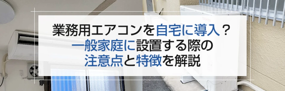 業務用エアコンを自宅に導入？一般家庭に設置する際の注意点を解説