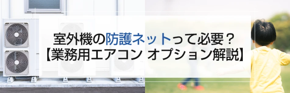 室外機の防護ネット（安全ネット）って必要？【業務用エアコン オプション解説】