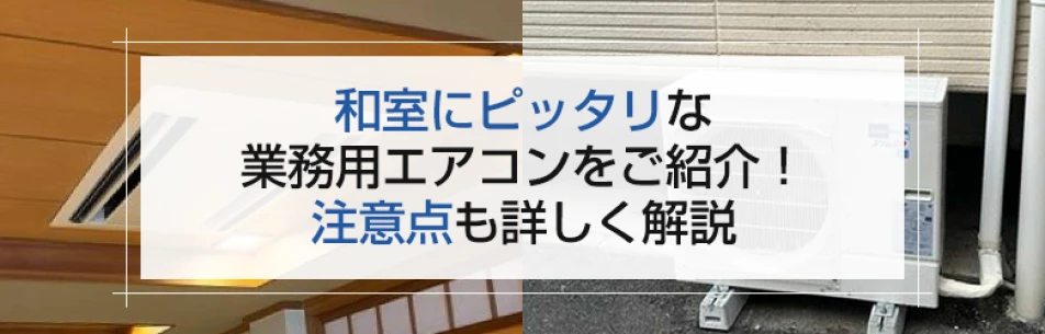 和室にピッタリな業務用エアコンをご紹介！　注意点も詳しく解説