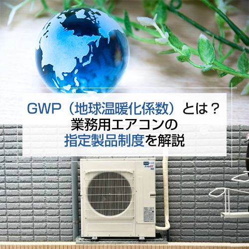 GWP（地球温暖化係数）とは？業務用エアコンの指定製品制度を解説の記事