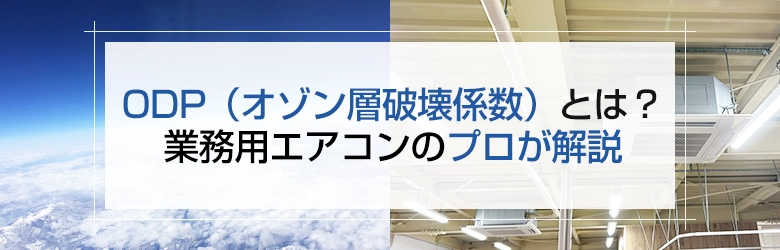 ODP（オゾン層破壊係数）とは？業務用エアコンのプロが解説