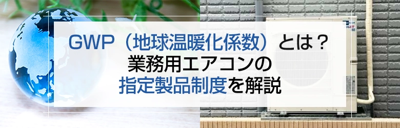 GWP（地球温暖化係数）とは？業務用エアコンの指定製品制度を解説